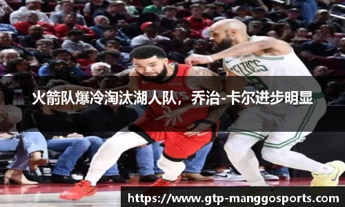 火箭队爆冷淘汰湖人队，乔治-卡尔进步明显