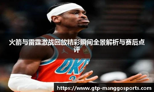 火箭与雷霆激战回放精彩瞬间全景解析与赛后点评